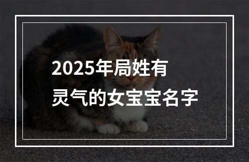 2025年局姓有灵气的女宝宝名字