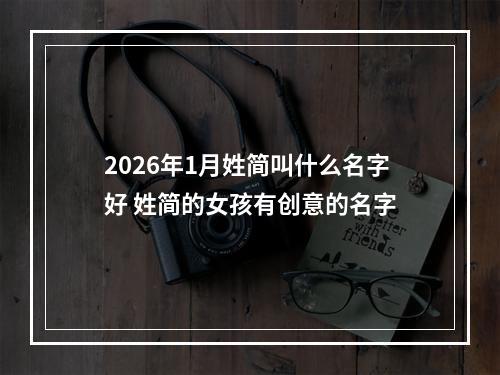 2026年1月姓简叫什么名字好 姓简的女孩有创意的名字