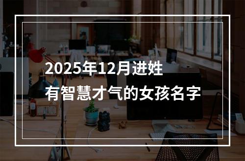 2025年12月进姓有智慧才气的女孩名字