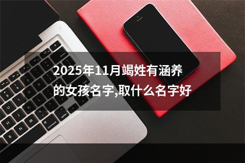2025年11月竭姓有涵养的女孩名字,取什么名字好