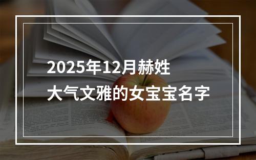 2025年12月赫姓大气文雅的女宝宝名字