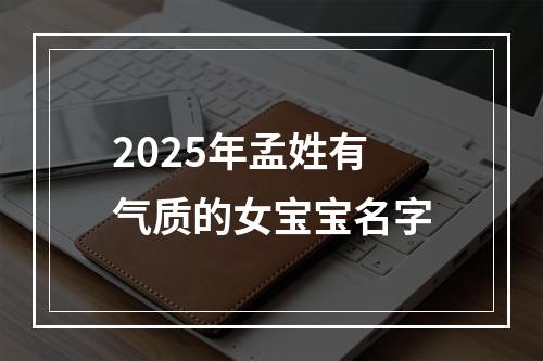2025年孟姓有气质的女宝宝名字