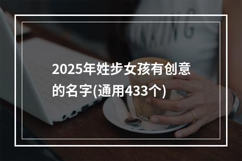 2025年姓步女孩有创意的名字(通用433个)