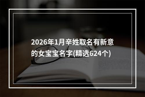 2026年1月辛姓取名有新意的女宝宝名字(精选624个)