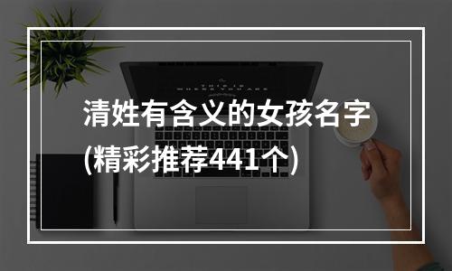 清姓有含义的女孩名字(精彩推荐441个)