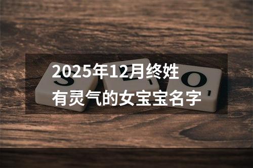 2025年12月终姓有灵气的女宝宝名字