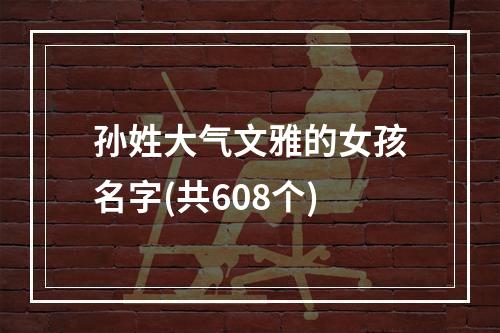 孙姓大气文雅的女孩名字(共608个)