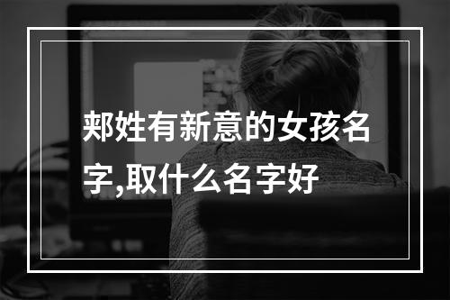 郏姓有新意的女孩名字,取什么名字好