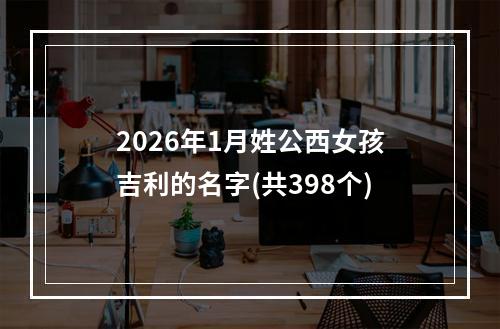 2026年1月姓公西女孩吉利的名字(共398个)