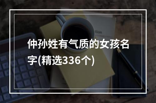 仲孙姓有气质的女孩名字(精选336个)