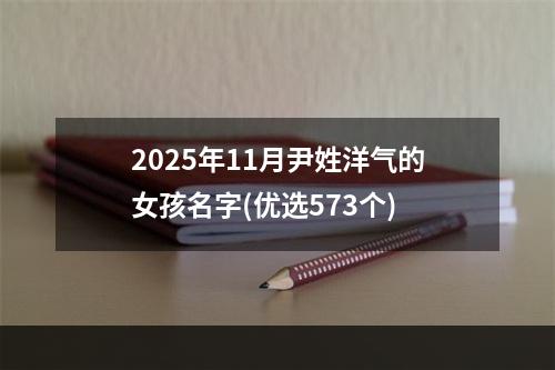 2025年11月尹姓洋气的女孩名字(优选573个)