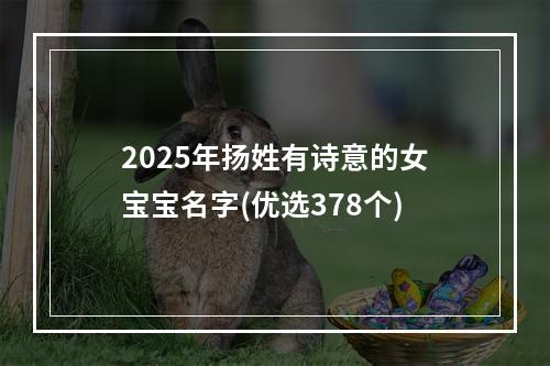 2025年扬姓有诗意的女宝宝名字(优选378个)