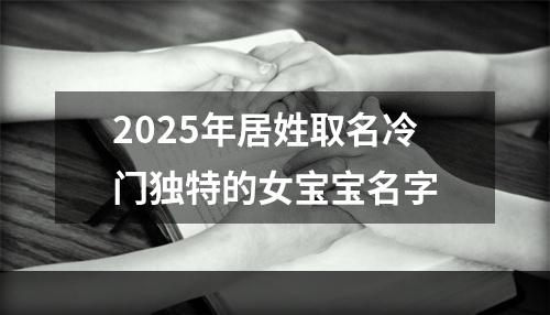 2025年居姓取名冷门独特的女宝宝名字