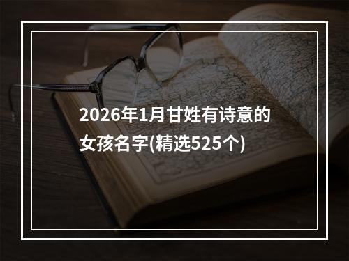 2026年1月甘姓有诗意的女孩名字(精选525个)