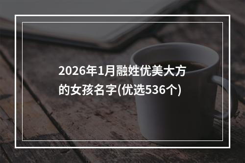 2026年1月融姓优美大方的女孩名字(优选536个)