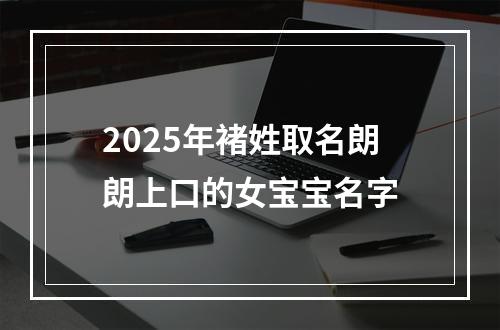2025年褚姓取名朗朗上口的女宝宝名字