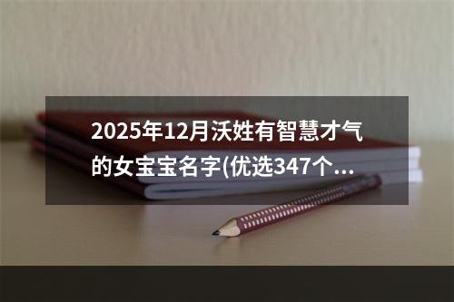 2025年12月沃姓有智慧才气的女宝宝名字(优选347个)