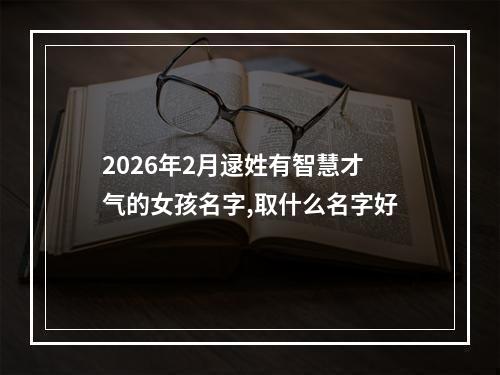 2026年2月逯姓有智慧才气的女孩名字,取什么名字好