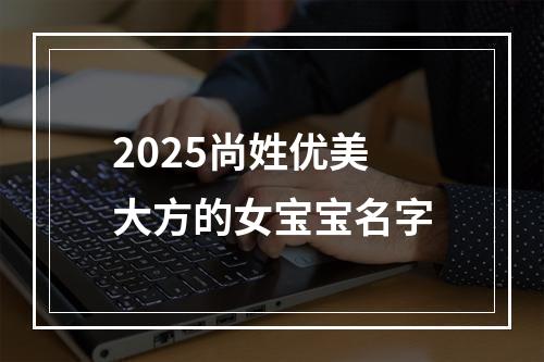 2025尚姓优美大方的女宝宝名字