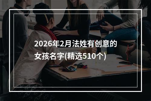2026年2月法姓有创意的女孩名字(精选510个)