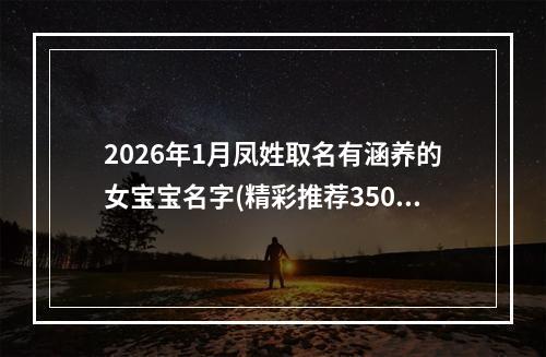 2026年1月凤姓取名有涵养的女宝宝名字(精彩推荐350个)