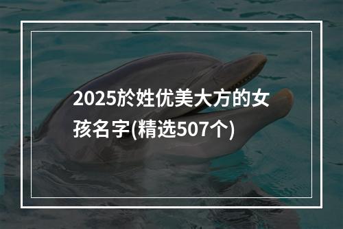 2025於姓优美大方的女孩名字(精选507个)