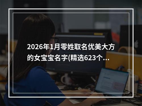 2026年1月零姓取名优美大方的女宝宝名字(精选623个)