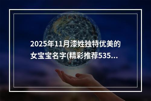 2025年11月漆姓独特优美的女宝宝名字(精彩推荐535个)