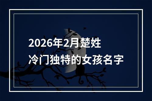 2026年2月楚姓冷门独特的女孩名字