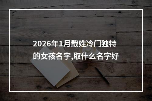 2026年1月戢姓冷门独特的女孩名字,取什么名字好