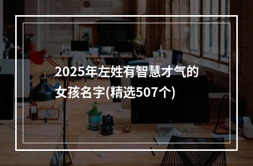 2025年左姓有智慧才气的女孩名字(精选507个)