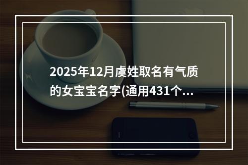 2025年12月虞姓取名有气质的女宝宝名字(通用431个)