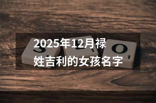 2025年12月禄姓吉利的女孩名字