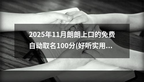 2025年11月朗朗上口的免费自动取名100分(好听实用)