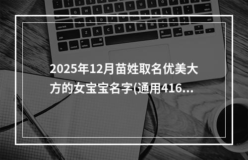 2025年12月苗姓取名优美大方的女宝宝名字(通用416个)