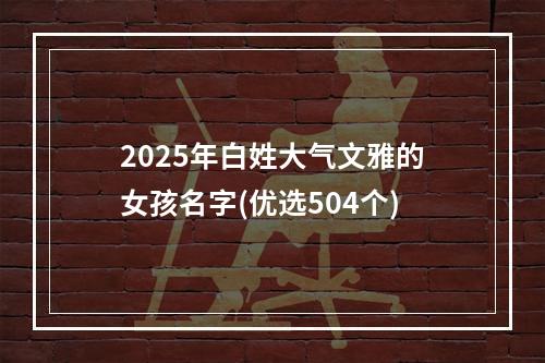 2025年白姓大气文雅的女孩名字(优选504个)