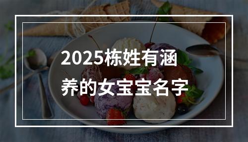2025栋姓有涵养的女宝宝名字