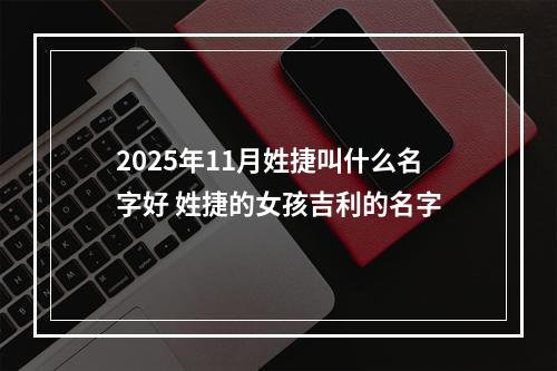 2025年11月姓捷叫什么名字好 姓捷的女孩吉利的名字