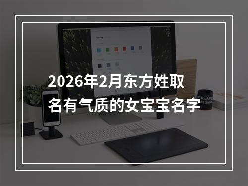 2026年2月东方姓取名有气质的女宝宝名字