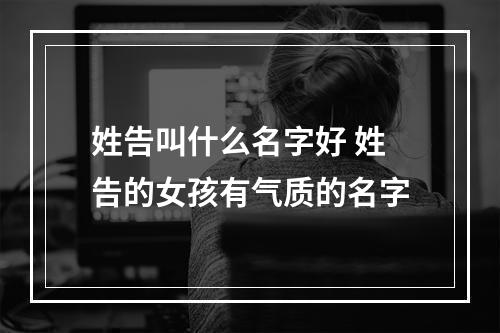 姓告叫什么名字好 姓告的女孩有气质的名字