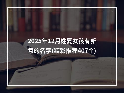 2025年12月姓夏女孩有新意的名字(精彩推荐407个)
