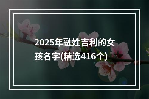 2025年融姓吉利的女孩名字(精选416个)