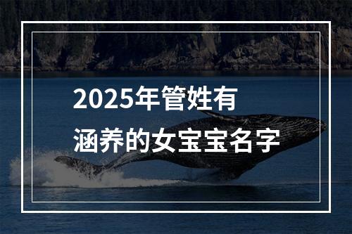 2025年管姓有涵养的女宝宝名字