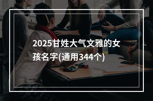 2025甘姓大气文雅的女孩名字(通用344个)