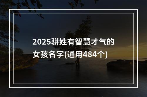 2025骈姓有智慧才气的女孩名字(通用484个)