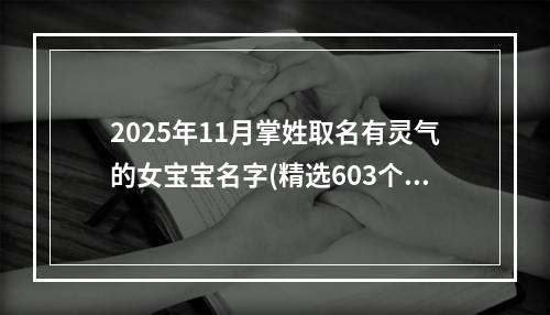2025年11月掌姓取名有灵气的女宝宝名字(精选603个)