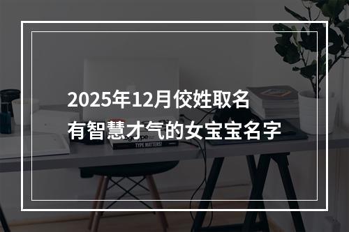 2025年12月佼姓取名有智慧才气的女宝宝名字