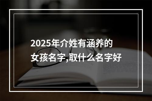 2025年介姓有涵养的女孩名字,取什么名字好