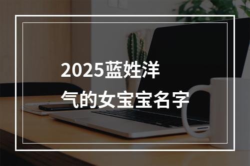2025蓝姓洋气的女宝宝名字