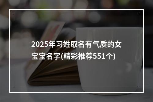 2025年习姓取名有气质的女宝宝名字(精彩推荐551个)